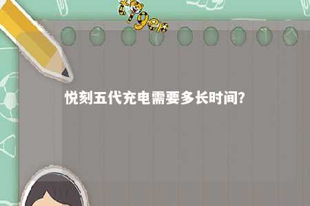 悦刻五代充电需要多长时间？ 
